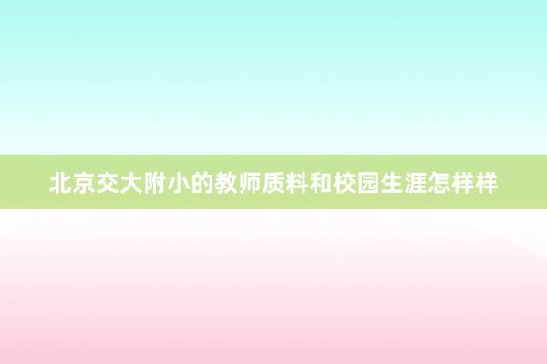 北京交大附小的教师质料和校园生涯怎样样