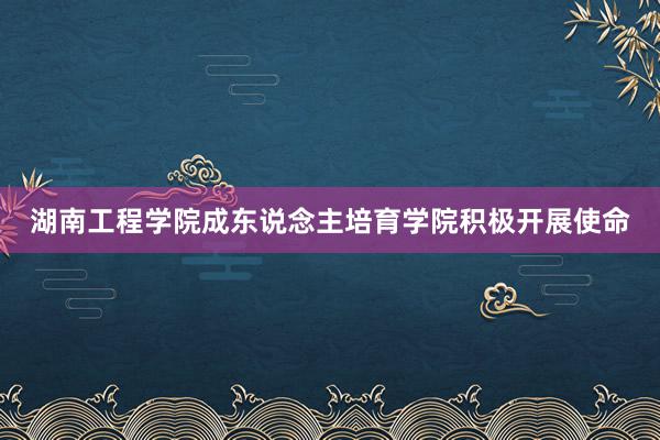 湖南工程学院成东说念主培育学院积极开展使命
