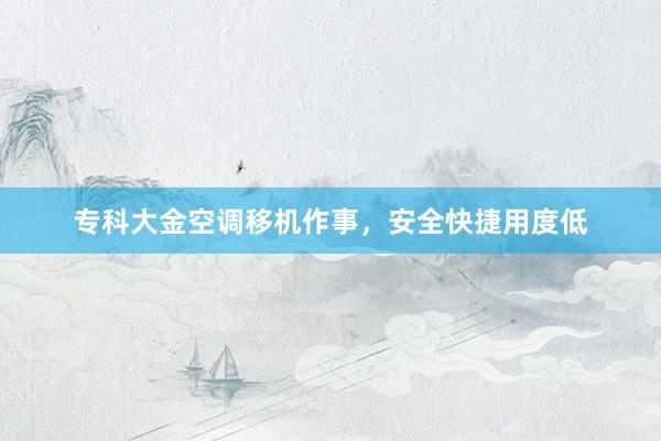 专科大金空调移机作事，安全快捷用度低