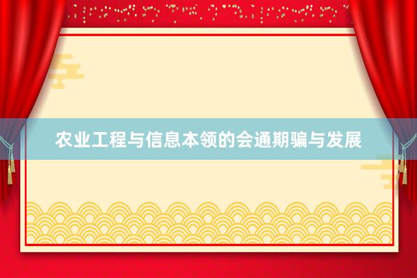 农业工程与信息本领的会通期骗与发展