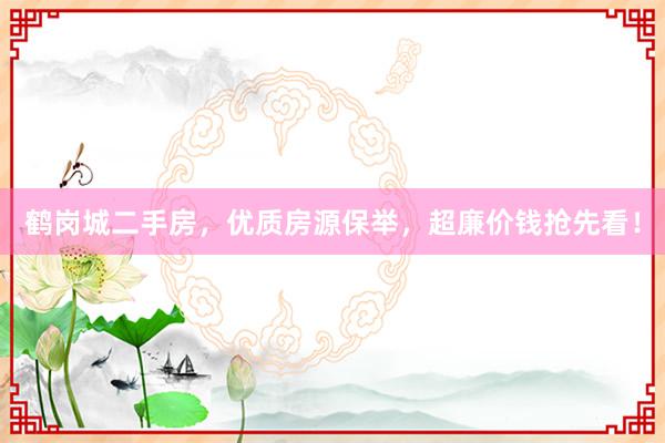 鹤岗城二手房，优质房源保举，超廉价钱抢先看！