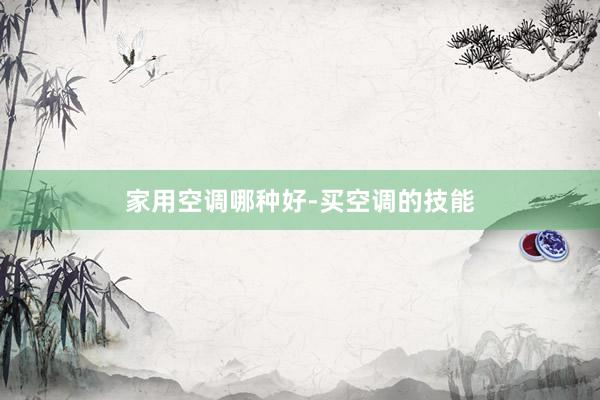 家用空调哪种好-买空调的技能