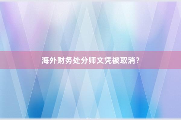 海外财务处分师文凭被取消？