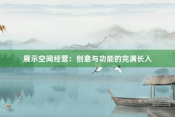 展示空间经营：创意与功能的完满长入