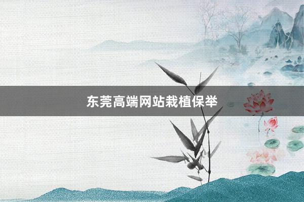 东莞高端网站栽植保举