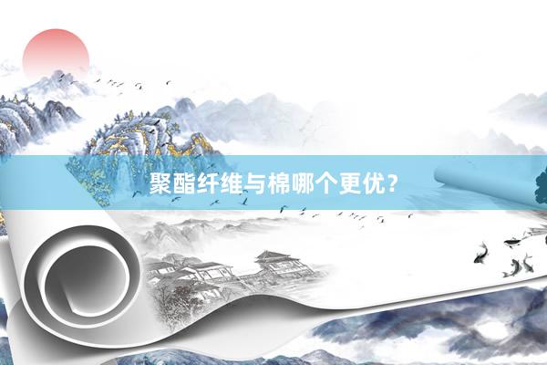 聚酯纤维与棉哪个更优？