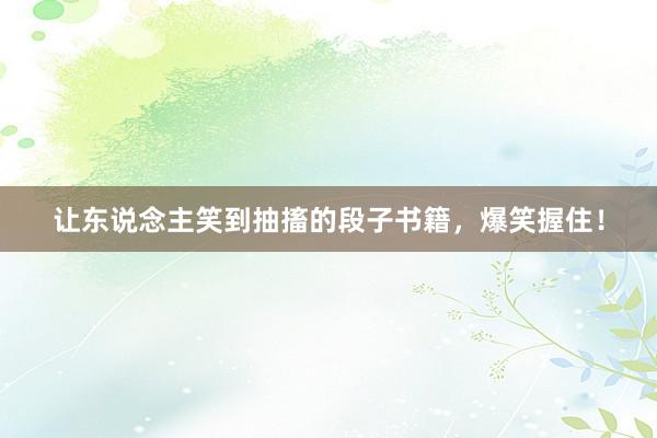 让东说念主笑到抽搐的段子书籍，爆笑握住！
