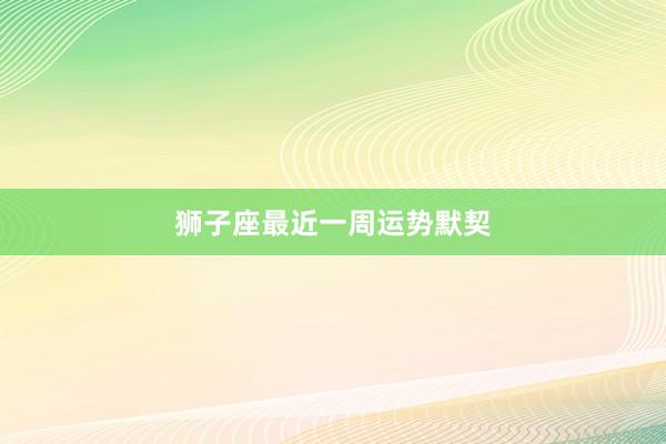 狮子座最近一周运势默契