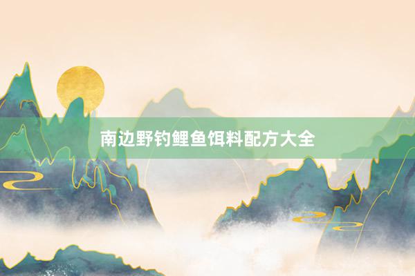 南边野钓鲤鱼饵料配方大全