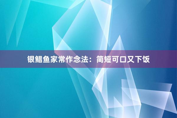 银鲳鱼家常作念法：简短可口又下饭