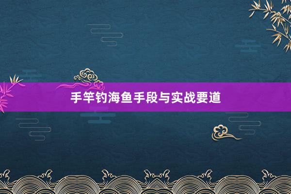 手竿钓海鱼手段与实战要道