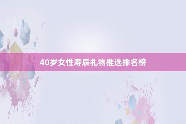 40岁女性寿辰礼物推选排名榜